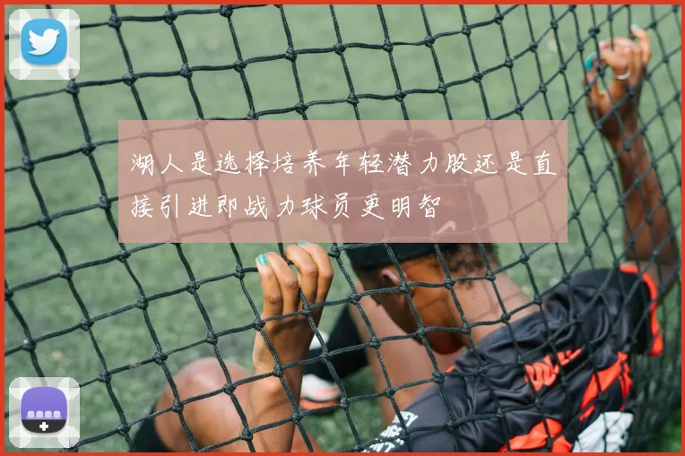 湖人是选择培养年轻潜力股还是直接引进即战力球员更明智