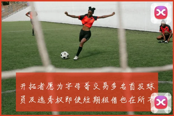 开拓者愿为字母哥交易多名首发球员及选秀权即使短期租借也在所不惜