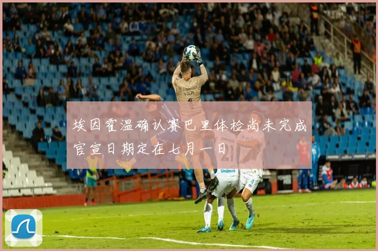 埃因霍温确认赛巴里体检尚未完成官宣日期定在七月一日