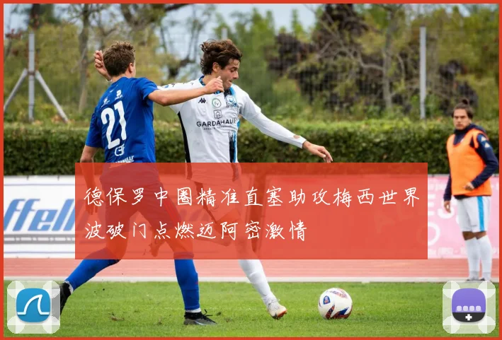 德保罗中圈精准直塞助攻梅西世界波破门点燃迈阿密激情