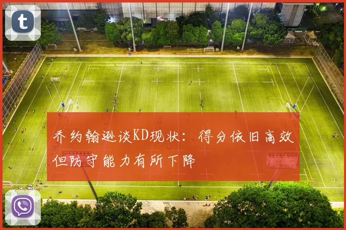 乔约翰逊谈KD现状：得分依旧高效但防守能力有所下降